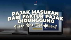 Kenapa Pajak Masukan dari Faktur Pajak Digunggung Tidak Bisa Dikreditkan?