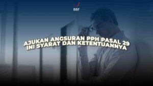 Ajukan Angsuran PPh Pasal 29? Ini Syarat dan Aturannya