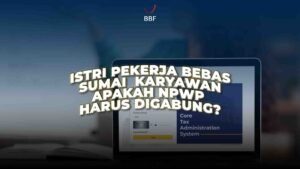 Istri Pekerja Bebas, Suami Karyawan, Apakah NPWP Harus Digabung?
