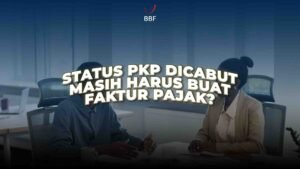 Status PKP Dicabut, Masih Harus Buat Faktur Pajak?