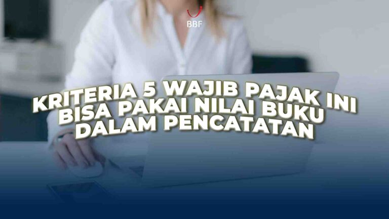 Kriteria 5 Wajib Pajak Ini Bisa Pakai Nilai Buku Dalam Pencatatan