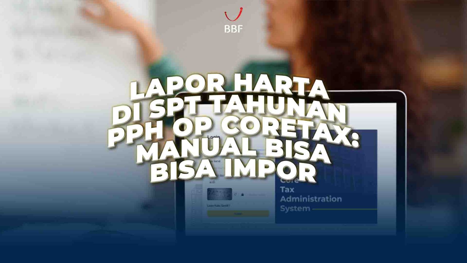 Lapor Harta di SPT Tahunan PPh OP Coretax: Bisa Manual, Bisa Impor