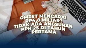 Omzet Mencapai Rp4.8 miliar Tidak Ada Angsuran PPh 25 di Tahun Pertama