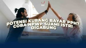 Potensi Kurang Bayar PPh? Coba NPWP Suami Istri Digabung