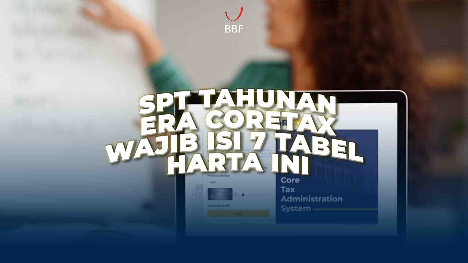 SPT Tahunan Era Coretax, Wajib Isi 7 Tabel Harta