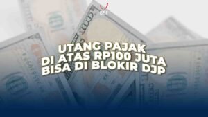 Utang Pajak Di Atas Rp100 Juta, Kamu Bisa di Blokir DJP