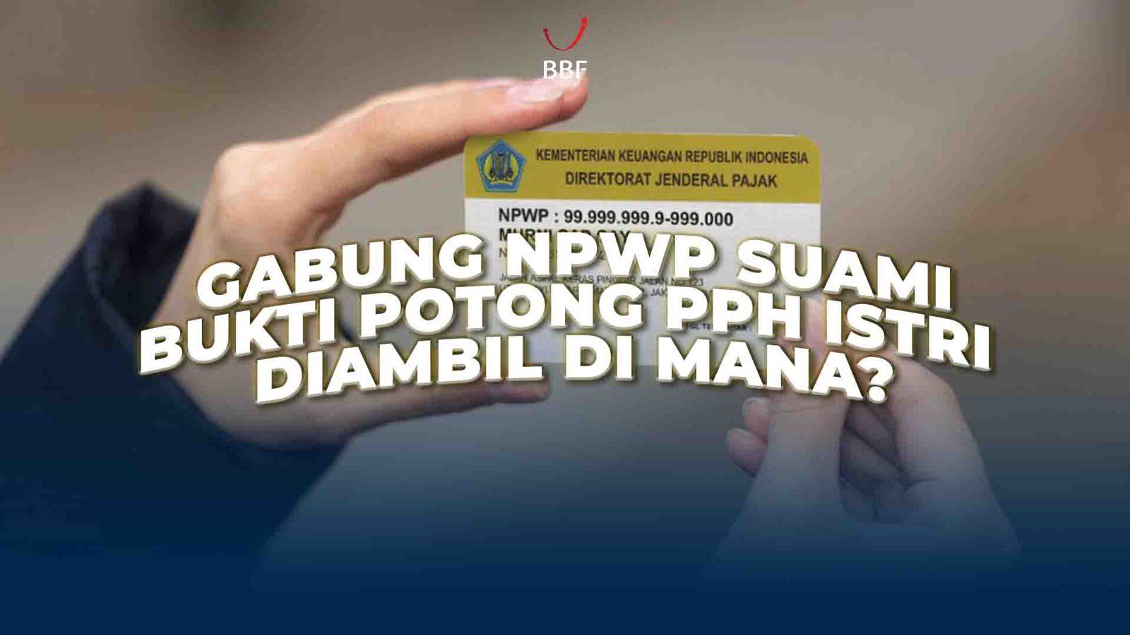 Gabung NPWP Suami: Bukti Potong PPh Istri Diambil di Mana? Ini Penjelasan Resminya