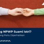 Gabung NPWP Suami Istri? Ini Hal yang Perlu Diperhatikan