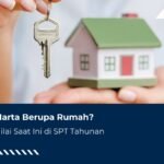 Punya Harta Berupa Rumah? Ini Cara Isi Nilai Saat Ini di SPT