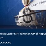 Sanksi Telat Lapor SPT Tahunan OP di Hapus, Ini Poinnya!
