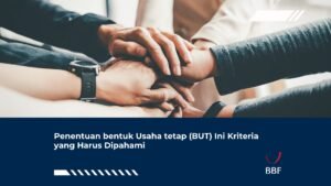 Penentuan bentuk Usaha tetap (BUT) Ini Kriteria yang Harus Dipahami
