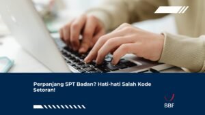 Perpanjang SPT Badan Tapi Salah Kode? Setoran Bisa Tidak Diakui