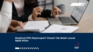 Restitusi PPh Dipercepat? Omzet Tak Boleh Lewat Rp50 Miliar