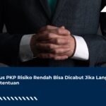 Status PKP Risiko Rendah Bisa Dicabut Jika Langgar 8 Ketentuan