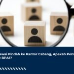 Pegawai Pindah ke Kantor Cabang, Apakah Perlu Buat BPA1?