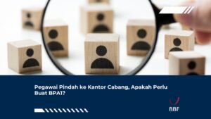 Pegawai Pindah ke Kantor Cabang, Apakah Perlu Buat BPA1?