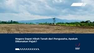 Negara Dapat Hibah Tanah dari Pengusaha, Apakah Dikenakan Pajak?