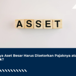 Punya Aset Besar Harus Disetorkan Pajaknya atau Tidak?
