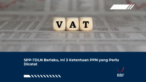 SPP-TDLN Berlaku, Ini 3 Ketentuan PPN yang Perlu Dicatat